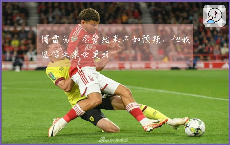 博雷戈：尽管结果不如预期，但我坚信未来会更好