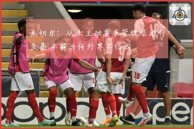 米切尔：从未主动要求管理层进行交易 不解为何外界不信我