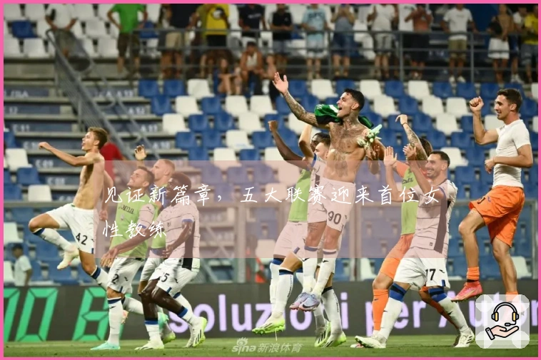 见证新篇章，五大联赛迎来首位女性教练