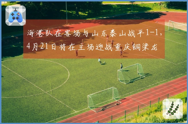 海港队在客场与山东泰山战平1-1，4月21日将在主场迎战重庆铜梁龙