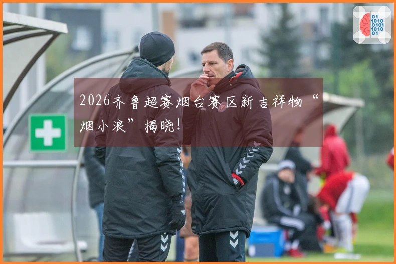 2026齐鲁超赛烟台赛区新吉祥物“烟小浪”揭晓！