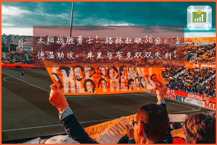 太阳战胜勇士！格林狂砍36分，古德温助攻，库里与布克双双失利！
