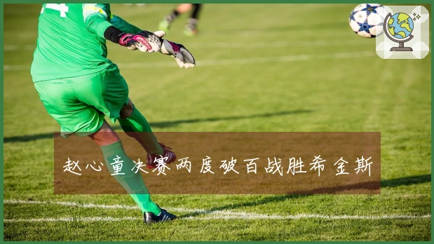 赵心童决赛两度破百战胜希金斯