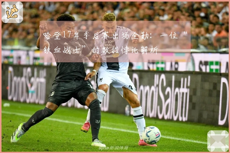 哈登17年季后赛出场全勤：一位“铁血战士”的数据悖论解析