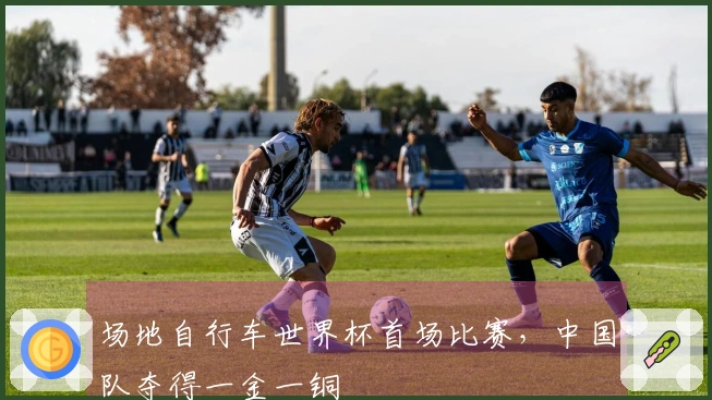 场地自行车世界杯首场比赛，中国队夺得一金一铜