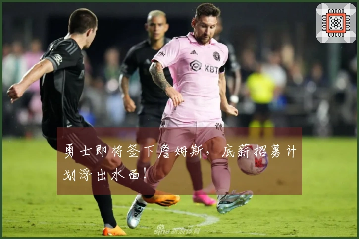勇士即将签下詹姆斯，底薪招募计划浮出水面！