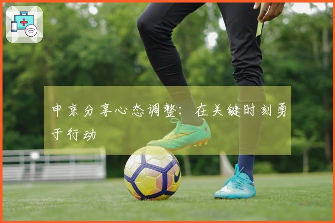 申京分享心态调整：在关键时刻勇于行动