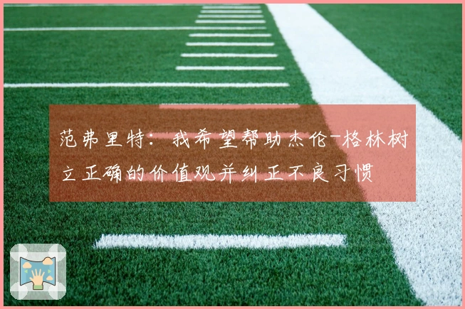范弗里特：我希望帮助杰伦-格林树立正确的价值观并纠正不良习惯