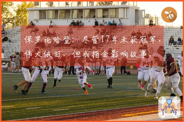 保罗论哈登：尽管17年未获冠军，伟大依旧，但戒指会影响故事。