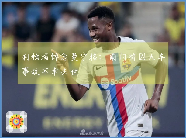 利物浦悼念曼宁格：前门将因火车事故不幸去世